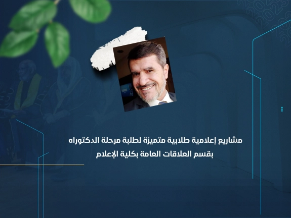 مشاريع إعلامية طلابية متميزة لطلبة مرحلة الدكتوراه بقسم العلاقات العامة بكلية الإعلام