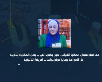 محاضرة بعنوان «حكايا الغياب .. حين يكون الغياب بطل الحكايا» للأديبة أمل الخواجة برعاية مركز دراسات أمريكا اللاتينية