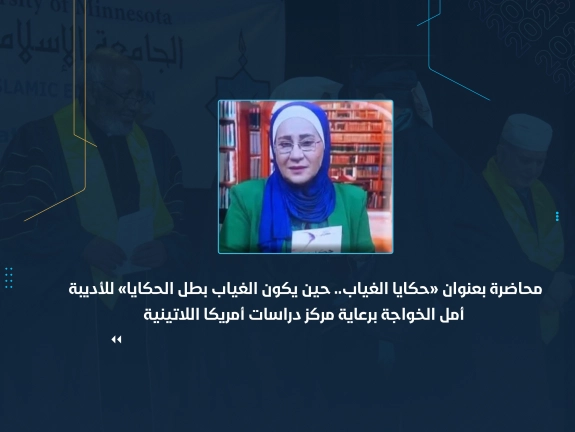 محاضرة بعنوان «حكايا الغياب .. حين يكون الغياب بطل الحكايا» للأديبة أمل الخواجة برعاية مركز دراسات أمريكا اللاتينية
