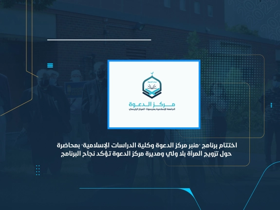 اختتام برنامج “منبر مركز الدعوة وكلية الدراسات الإسلامية” بمحاضرة حول تزويج المرأة بلا ولي ومديرة مركز الدعوة تؤكد نجاح البرنامج