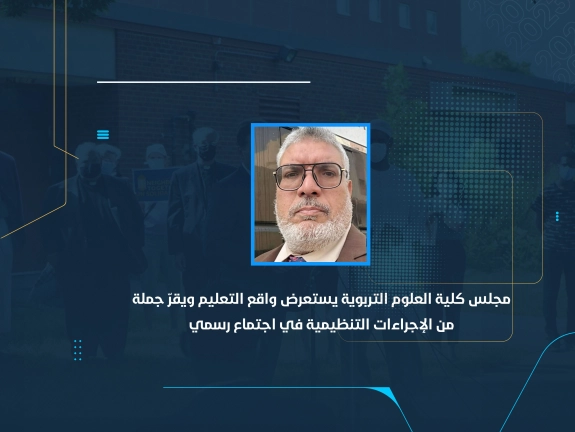 مجلس كلية العلوم التربوية يستعرض واقع التعليم ويقرّ جملة من الإجراءات التنظيمية في اجتماع رسمي