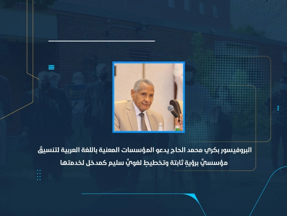 البروفيسور بكري محمد الحاج يدعو المؤسسات المعنية باللغة العربية لتنسيقٌ مؤسسيٌّ برؤيةٍ ثابتة وتخطيطٍ لغويٍّ سليم كمدخل لخدمتها