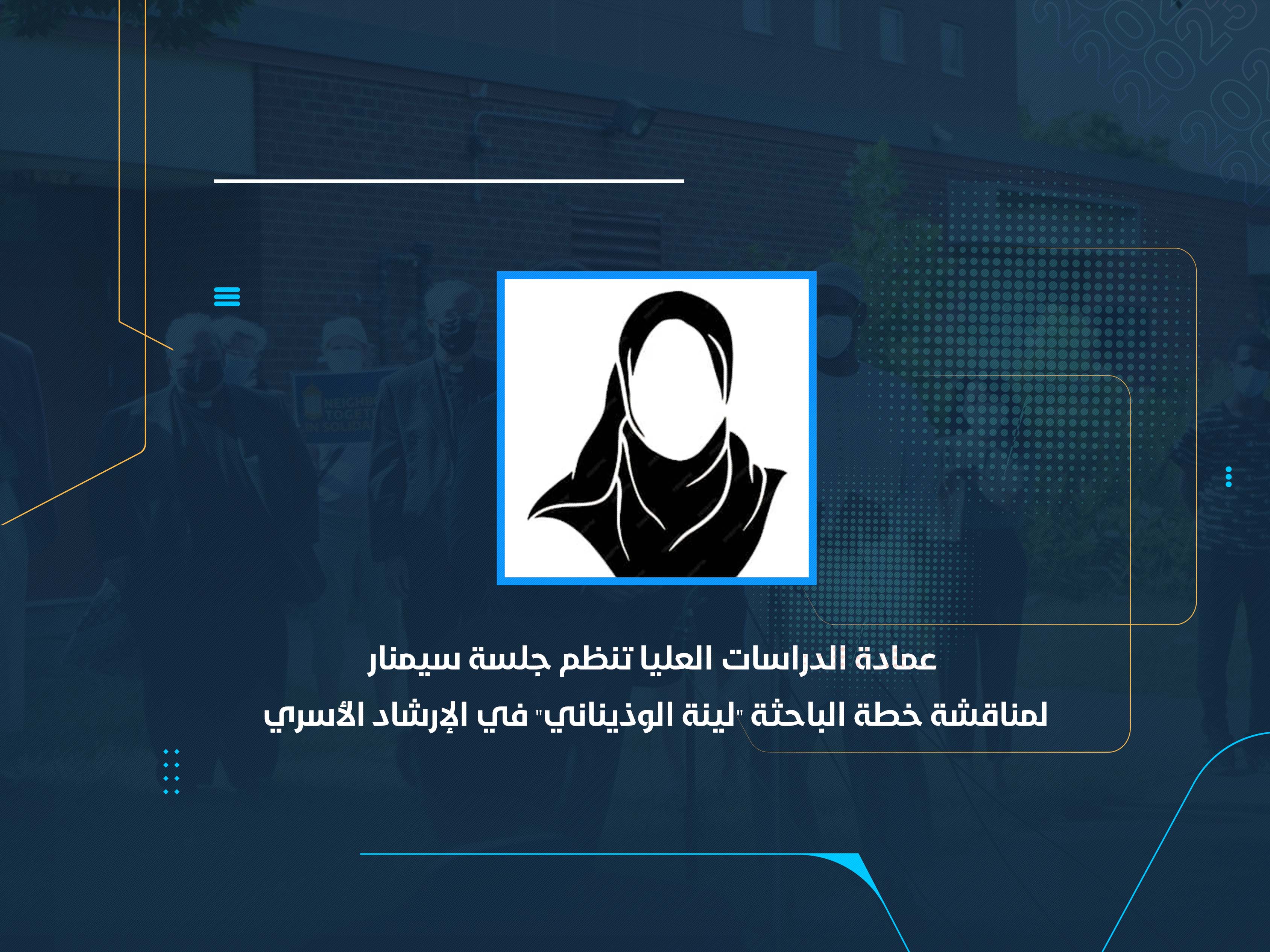 عمادة الدراسات العليا تنظم جلسة سيمنار لمناقشة خطة الباحثة "لينة الوذيناني" في الإرشاد الأسري