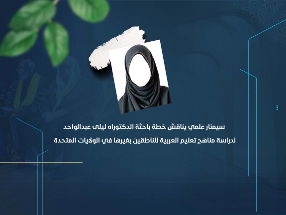 سيمنار علمي يناقش خطة باحثة الدكتوراه ليلى عبدالواحد لدراسة مناهج تعليم العربية للناطقين بغيرها في الولايات المتحدة