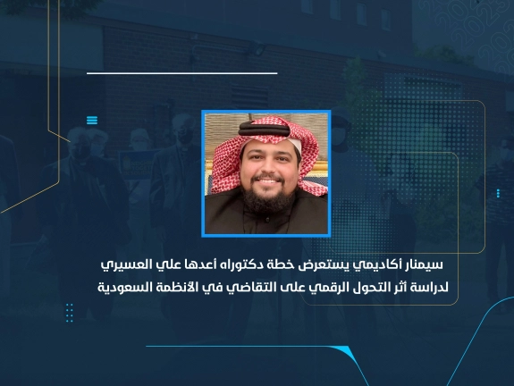 سيمنار أكاديمي يستعرض خطة دكتوراه أعدها علي العسيري لدراسة أثر التحول الرقمي على التقاضي في الأنظمة السعودية
