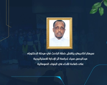 سيمنار أكاديمي يناقش خطة الباحث في مرحلة الدكتوراه عبدالرحمن سياد لدراسة أثر الإدارة الاستراتيجية على كفاءة الأداء في البنوك الصومالية