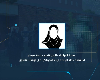 عمادة الدراسات العليا تنظم جلسة سيمنار لمناقشة خطة الباحثة "لينة الوذيناني" في الإرشاد الأسري