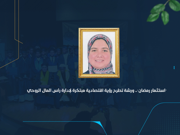 “استثمار رمضان”.. ورشة تطرح رؤية اقتصادية مبتكرة لإدارة رأس المال الروحي