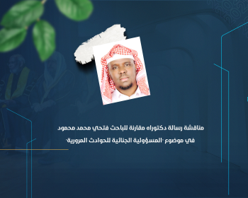 مناقشة رسالة دكتوراه مقارنة للباحث فتحي محمد محمود في موضوع "المسؤولية الجنائية للحوادث المرورية"