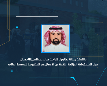 مناقشة رسالة دكتوراه للباحث صالح عبدالعزيز اللحيدان حول المسؤولية الجزائية الناتجة عن الأعمال غير المشروعة للوسيط المالي