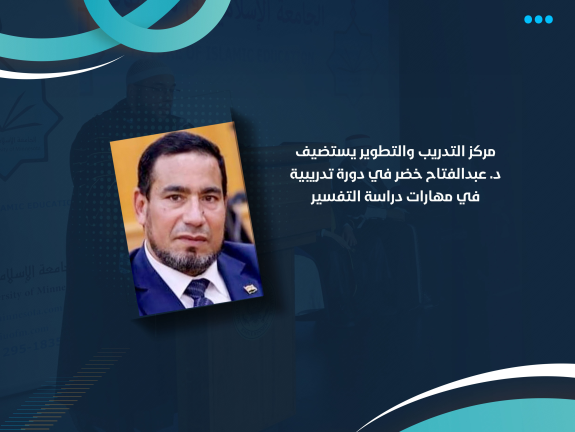 مركز التدريب والتطوير يستضيف د. عبدالفتاح خضر في دورة تدريبية في مهارات دراسة التفسير