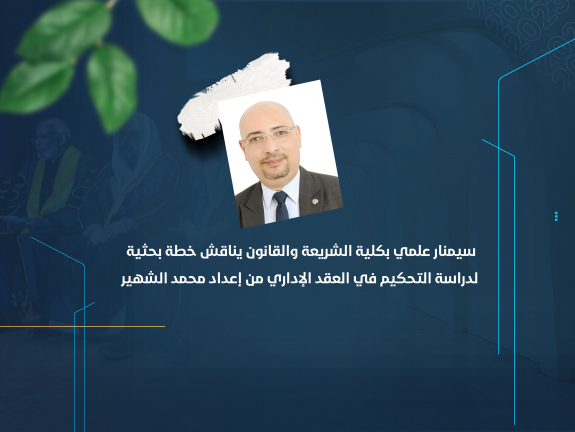 سيمنار علمي بكلية الشريعة والقانون يناقش خطة بحثية لدراسة التحكيم في العقد الإداري من إعداد محمد الشهير