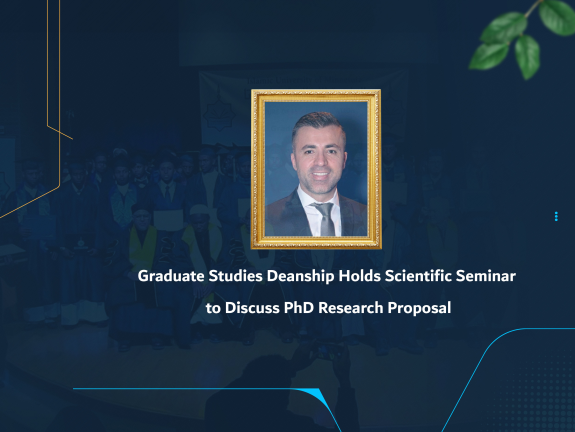 Graduate Studies Deanship Holds Scientific Seminar to Discuss PhD Research Proposal