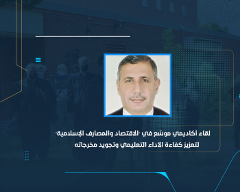 لقاء أكاديمي موسّع في "الاقتصاد والمصارف الإسلامية" لتعزيز كفاءة الأداء التعليمي وتجويد مخرجاته