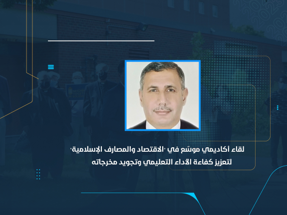 لقاء أكاديمي موسّع في "الاقتصاد والمصارف الإسلامية" لتعزيز كفاءة الأداء التعليمي وتجويد مخرجاته