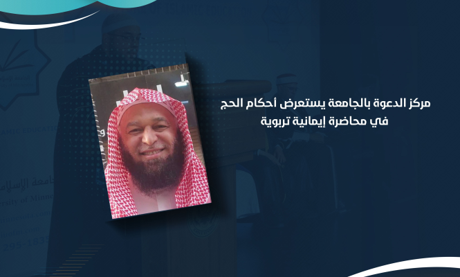 مركز الدعوة بالجامعة يستعرض أحكام الحج في محاضرة إيمانية تربوية