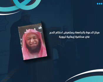 مركز الدعوة بالجامعة يستعرض أحكام الحج في محاضرة إيمانية تربوية