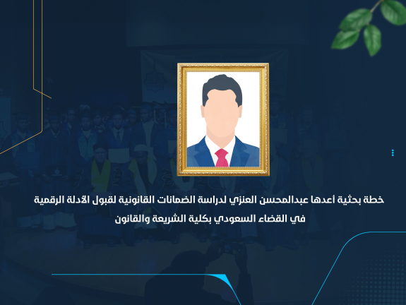 خطة بحثية أعدها عبدالمحسن العنزي لدراسة الضمانات القانونية لقبول الأدلة الرقمية في القضاء السعودي بكلية الشريعة والقانون