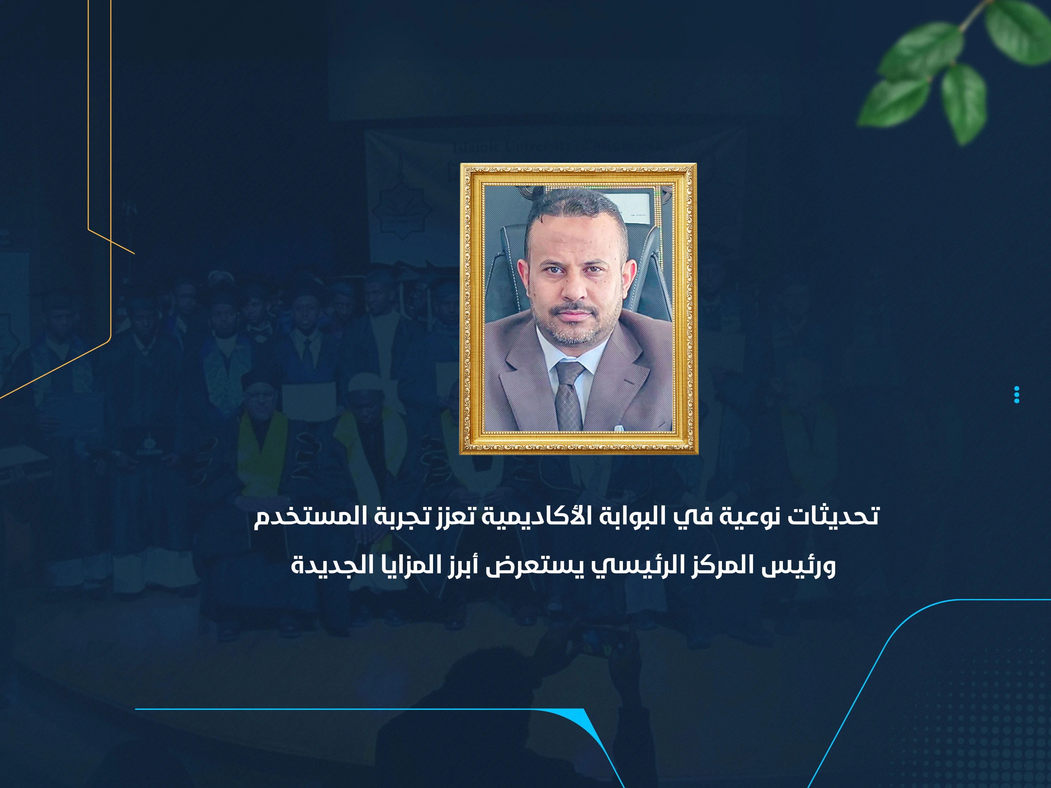 تحديثات نوعية في البوابة الأكاديمية تعزز تجربة المستخدم ورئيس المركز الرئيسي يستعرض أبرز المزايا الجديدة