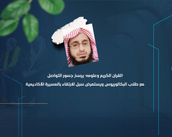 "القرآن الكريم وعلومه" يرسخ جسور التواصل مع طلاب البكالوريوس ويستعرض سبل الارتقاء بالمسيرة الأكاديمية