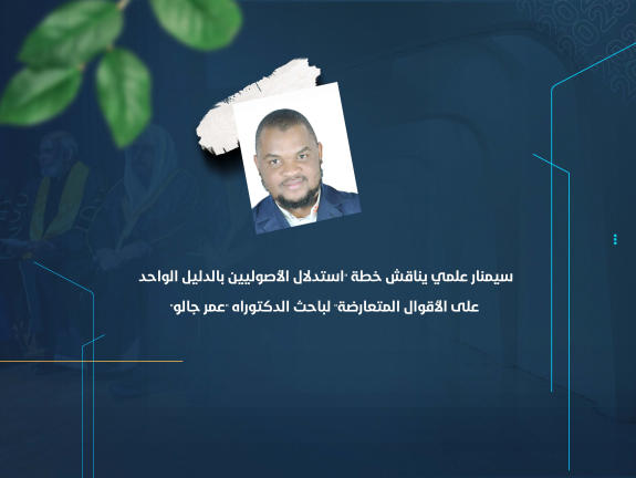سيمنار علمي يناقش خطة "استدلال الأصوليين بالدليل الواحد على الأقوال المتعارضة" لباحث الدكتوراه "عمر جالو"