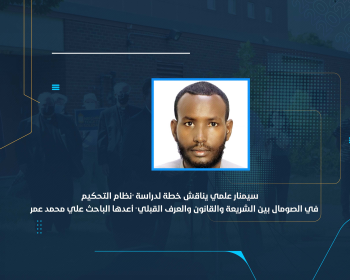 سيمنار علمي يناقش خطة لدراسة "نظام التحكيم في الصومال بين الشريعة والقانون والعرف القبلي" أعدها الباحث علي محمد عمر